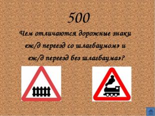 500
Чем отличаются дорожные знаки 
«ж/д переезд со шлагбаумом» и 
«ж/д пер