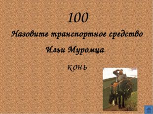 100
Назовите транспортное средство Ильи Муромца. 
конь