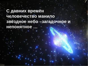 С давних времён человечество манило звёздное небо –загадочное и непонятное … 