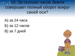 10. За сколько часов Земля совершает полный оборот вокруг своей оси? А) за 24