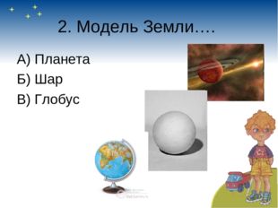 2. Модель Земли…. А) Планета Б) Шар В) Глобус 