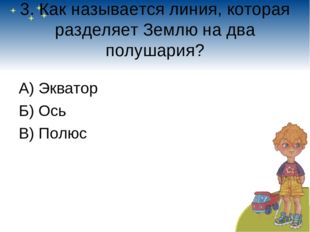 3. Как называется линия, которая разделяет Землю на два полушария? А) Экватор