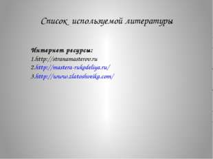 Список используемой литературы Интернет ресурсы: 1.http://stranamasterov.ru 2