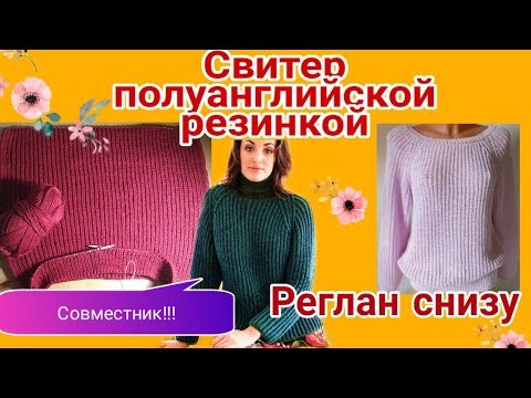 Свитер, реглан снизу резинкой/Совместник,  часть 1 (начало вязания,  перед,  спинка)