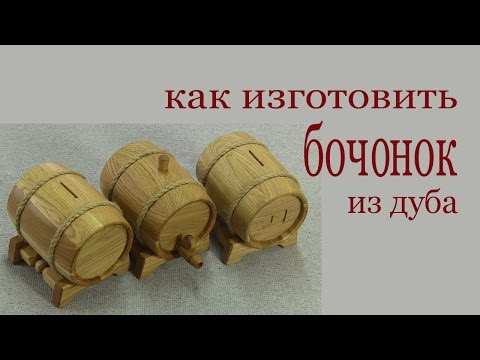 Как изготовить бочонок из дуба. How to make oak barrel